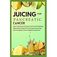 Juicing For Pancreatic Cancer: Learn the Power of Fresh Juices with Healthy, delectable recipes for treating, preventing, and managing cancer disease symptoms.