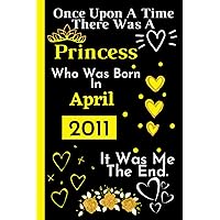 Once Upon A Time There Was A Princess Who Was Born In April 2011: Cute Birthday Gift For Girls Turning 11th _ Perfect Gift For Girls _ Happy 11th ... Lined Notebook Journal _ 120 Pages _ 6*9 Inch