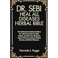 DR. SEBI HEAL ALL DISEASES HERBAL BIBLE: The Ultimate Complete Guide to Dr. Sebi Treatment For Stds, Herpes, Arthritis, Hiv, Diabetes, Lupus, Hair Loss, Cancer, Kidney Stones, And Other Diseases