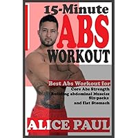 15-MINUTE ABS WORKOUT: Best Abs Workout for Core Abs Strength, Building Abdominal Muscles, Six-Packs, and Flat Stomach. 15-MINUTE ABS WORKOUT: Best Abs Workout for Core Abs Strength, Building Abdominal Muscles, Six-Packs, and Flat Stomach. Paperback Kindle Hardcover