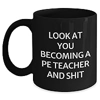 Funny PE Teacher Mug - Look At You Becoming A PE Teacher And Shit! Black Coffee Mug for Mother's Day Unique Gifts - Gifts from Colleagues to Encourage - Gifts for PE Teachers