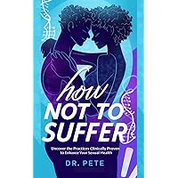 How Not to Suffer: Uncover the Practices Clinically Proven to Enhance Your Sexual Health How Not to Suffer: Uncover the Practices Clinically Proven to Enhance Your Sexual Health Kindle Paperback