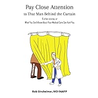 Pay Close Attention to That Man Behind the Curtain and other stories, or: What You Don't Know About Your Medical Care Can Hurt You Pay Close Attention to That Man Behind the Curtain and other stories, or: What You Don't Know About Your Medical Care Can Hurt You Kindle Paperback