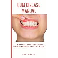 Gum Disease Manual : A Perfect Guide On Gum Disease, Causes, Managing, Symptoms, Treatment And More Gum Disease Manual : A Perfect Guide On Gum Disease, Causes, Managing, Symptoms, Treatment And More Kindle Paperback