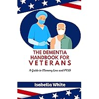 THE DEMENTIA HANDBOOK FOR VETERANS: A Guide to Memory Loss and PTSD (The Dementia Caregiver's Toolbox) THE DEMENTIA HANDBOOK FOR VETERANS: A Guide to Memory Loss and PTSD (The Dementia Caregiver's Toolbox) Paperback Kindle