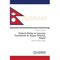 Patient Delay in Leprosy Treatment in Jhapa District, Nepal: Master of Public Health Patient Delay in Leprosy Treatment in Jhapa District, Nepal: Master of Public Health Paperback