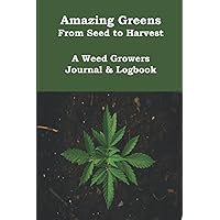 Amazing Greens From Seed to Harvest A Weed Growers Journal & Log Book: Marijuana Growing & Harvesting Log, Keeping Track Of Details, Record Strains, Harvesting and Effects. Paperback Journal Amazing Greens From Seed to Harvest A Weed Growers Journal & Log Book: Marijuana Growing & Harvesting Log, Keeping Track Of Details, Record Strains, Harvesting and Effects. Paperback Journal Paperback