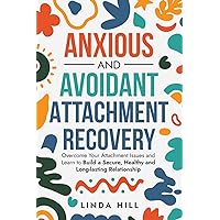 Anxious and Avoidant Attachment Recovery: Overcome Your Attachment Issues and Learn to Build a Secure, Healthy and Long-lasting Relationship (Break Free and Recover from Unhealthy Relationships)