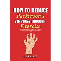 How to reduce parkinson's symptoms through exercise: The Ultimate Blueprint To Ease The Condition With Empowering Workouts For Improved Living How to reduce parkinson's symptoms through exercise: The Ultimate Blueprint To Ease The Condition With Empowering Workouts For Improved Living Paperback Kindle