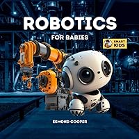 Robotics for Babies: A Simple Introduction to Robotics for Babies, Toddlers, Kids and Young Children Robotics for Babies: A Simple Introduction to Robotics for Babies, Toddlers, Kids and Young Children Kindle