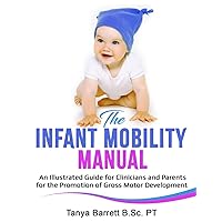 THE INFANT MOBILITY MANUAL: An Illustrated Guide for Clinicians and Parents for the Promotion of Gross Motor Development THE INFANT MOBILITY MANUAL: An Illustrated Guide for Clinicians and Parents for the Promotion of Gross Motor Development Paperback