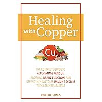 Healing with Copper: The Complete Guide to Alleviating Fatigue, Boosting Brain Function, and Strengthening Your Immune System with Essential Metals Healing with Copper: The Complete Guide to Alleviating Fatigue, Boosting Brain Function, and Strengthening Your Immune System with Essential Metals Paperback Kindle