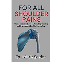 For All Shoulder Pains: A Comprehensive Guide to Managing, Treating, and Overcoming Shoulder Discomfort For All Shoulder Pains: A Comprehensive Guide to Managing, Treating, and Overcoming Shoulder Discomfort Kindle Paperback