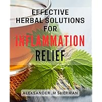 Effective Herbal Solutions for Inflammation Relief: Discover Natural Ways to Reduce Inflammation with Effective Herbal Remedies – Improve Your Health Today!