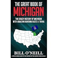 The Great Book of Michigan: The Crazy History of Michigan with Amazing Random Facts & Trivia (A Trivia Nerds Guide to the History of the United States)