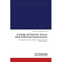 A Study of Intrinsic Versus Bulk Polarized Fluorescence: An approach to early detection of Cervical and Breast Cancer A Study of Intrinsic Versus Bulk Polarized Fluorescence: An approach to early detection of Cervical and Breast Cancer Paperback