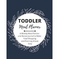 Toddler Meal Planner, A Weekly Meal Planner and Recipe Journal to Make Food Shopping and Planning Ahead Easy.: Food Journal, Toddler Feeding Diary, Recipe Planning