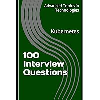 100 Interview Questions: Kubernetes (Advanced Topics in Technologies)