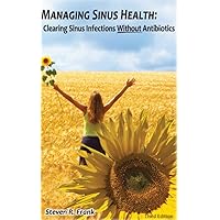 Managing Sinus Health: Clearing Sinus Infections Without Antibiotics Managing Sinus Health: Clearing Sinus Infections Without Antibiotics Kindle