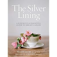 The Silver Lining: A Supportive and Insightful Guide to Breast Cancer The Silver Lining: A Supportive and Insightful Guide to Breast Cancer Paperback Hardcover