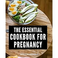 The Essential Cookbook For Pregnancy: Nourishing Recipes, Meal Plans, and Nutrition Guide for a Healthy Journey | A Resource to Support Your Nutritional Needs and Delight Your Taste Buds