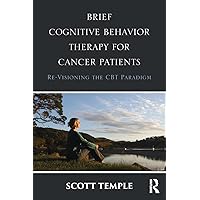 Brief Cognitive Behavior Therapy for Cancer Patients: Re-Visioning the CBT Paradigm Brief Cognitive Behavior Therapy for Cancer Patients: Re-Visioning the CBT Paradigm Paperback Kindle Hardcover