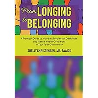 From Longing to Belonging: A Practical Guide to Including People with Disabilities and Mental Health Conditions in Your Faith Community From Longing to Belonging: A Practical Guide to Including People with Disabilities and Mental Health Conditions in Your Faith Community Paperback Kindle