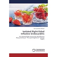 Isolated Right-Sided Infective Endocarditis: An Infected Right Ventricular (RV) Myxoma Masquerading as “Tricuspid Vegetation”- A Case Report