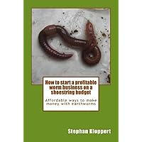 How to start a profitable worm business on a shoestring budget: Affordable ways to make money with earthworms How to start a profitable worm business on a shoestring budget: Affordable ways to make money with earthworms Paperback Kindle