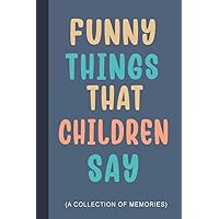 Funny Things that Children Say: A Notebook with Prompts to Write Cute & Unforgettable Stuffs that Kids Say or Do | Gift for New Mom or Dad to Begin A Collection of Memories