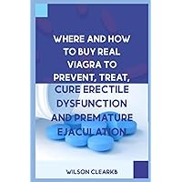 WHERE AND HOW TO BUY REAL VIAGRA: Prevent, Treat, Cure Erectile Dysfunction and Premature Ejaculation