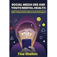 Social Media Use and Youth Mental Health: Navigating Social Media's Impact on Young People’s Mental Health: A Compassionate Guide for Parents and Caregivers Social Media Use and Youth Mental Health: Navigating Social Media's Impact on Young People’s Mental Health: A Compassionate Guide for Parents and Caregivers Paperback Kindle Hardcover