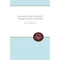 Legislating Privacy: Technology, Social Values, and Public Policy Legislating Privacy: Technology, Social Values, and Public Policy Hardcover Kindle Paperback