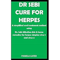 DR SEBI CURE FOR HERPES: A simplified and treatment method using Dr. Sebi Alkaline diet & home remedies for herpes simplex virus 1 and virus 2 DR SEBI CURE FOR HERPES: A simplified and treatment method using Dr. Sebi Alkaline diet & home remedies for herpes simplex virus 1 and virus 2 Paperback