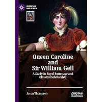 Queen Caroline and Sir William Gell: A Study in Royal Patronage and Classical Scholarship (Queenship and Power) Queen Caroline and Sir William Gell: A Study in Royal Patronage and Classical Scholarship (Queenship and Power) Kindle Hardcover Paperback