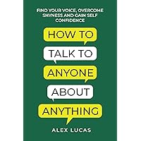 How to Talk to Anyone About Anything: Find Your Voice, Overcome Shyness and Gain Self Confidence How to Talk to Anyone About Anything: Find Your Voice, Overcome Shyness and Gain Self Confidence Paperback Audible Audiobook Kindle Hardcover