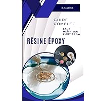 Art Résine Époxy .: Guide Complet pour Maîtriser l'art Résine Époxy. (French Edition)