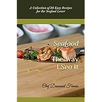 The Way I Sea It: A Collection of 30 Easy Recipes for the Seafood Lover