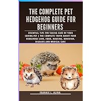 THE COMPLETE PET HEDGEHOG GUIDE FOR BEGINNERS : Essential Tips for Taking Care of Your Loving Pet | The Complete Truth about your hedgehogs care, food, housing, behavior, diseases and medical care THE COMPLETE PET HEDGEHOG GUIDE FOR BEGINNERS : Essential Tips for Taking Care of Your Loving Pet | The Complete Truth about your hedgehogs care, food, housing, behavior, diseases and medical care Kindle Paperback
