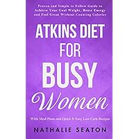 Atkins Diet for Busy Women: Look and Feel Better by Eating Satisfying Foods You Really Enjoy (Weight Loss Books)