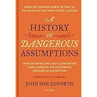 A History of Dangerous Assumptions: From the Wooden Horse of Troy to the Dawn of the Twenty-First Century A History of Dangerous Assumptions: From the Wooden Horse of Troy to the Dawn of the Twenty-First Century Hardcover Kindle