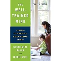 The Well-Trained Mind: A Guide to Classical Education at Home The Well-Trained Mind: A Guide to Classical Education at Home Hardcover Kindle