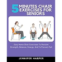 5 minutes Chair Exercises for seniors: Easy Home Chair Exercises To Reclaim Strength, Balance, Energy, And To Prevent Fall 5 minutes Chair Exercises for seniors: Easy Home Chair Exercises To Reclaim Strength, Balance, Energy, And To Prevent Fall Paperback Kindle