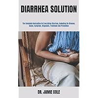 DIARRHEA SOLUTION: The Complete Instruction On Everything Diarrhea, Including Its Disease, Cause, Symptom, Diagnosis, Treatment And Prevention DIARRHEA SOLUTION: The Complete Instruction On Everything Diarrhea, Including Its Disease, Cause, Symptom, Diagnosis, Treatment And Prevention Paperback Kindle