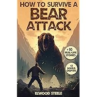 How to Survive a Bear Attack: The Ultimate Survivalist's Guide to Enjoy the Wilderness Safely and Stay Off the Bear's Menu (Elwood Steele Survival)