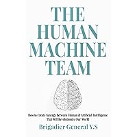 The Human-Machine Team: How to Create Synergy Between Human & Artificial Intelligence That Will Revolutionize Our World The Human-Machine Team: How to Create Synergy Between Human & Artificial Intelligence That Will Revolutionize Our World Paperback Kindle Audible Audiobook