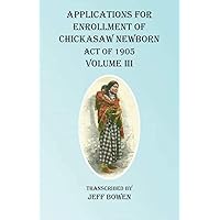 Applications For Enrollment of Chickasaw Newborn Act of 1905 Volume III Applications For Enrollment of Chickasaw Newborn Act of 1905 Volume III Paperback