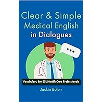 Clear & Simple Medical English in Dialogues: Vocabulary For ESL Health Care Professionals (How to Speak English Fluently)