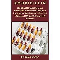 Amoxicillin: The Ultimate Guide to Using Amoxicillin Antibiotics to Deal with Pneumonia, Skin Infections, Bacterial Infections, STDs and Urinary Tract Infections