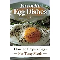 Favorite Egg Dishes: How To Prepare Eggs For Tasty Meals